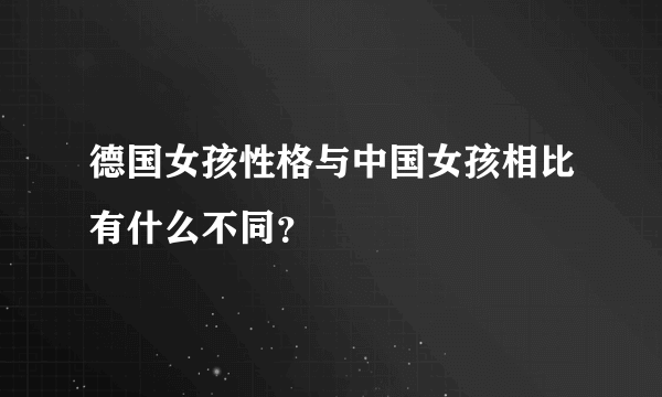 德国女孩性格与中国女孩相比有什么不同？