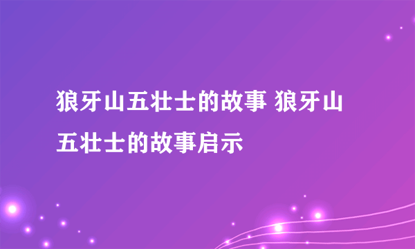 狼牙山五壮士的故事 狼牙山五壮士的故事启示