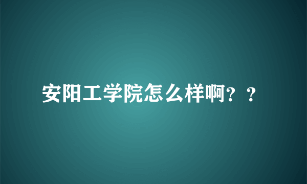 安阳工学院怎么样啊？？