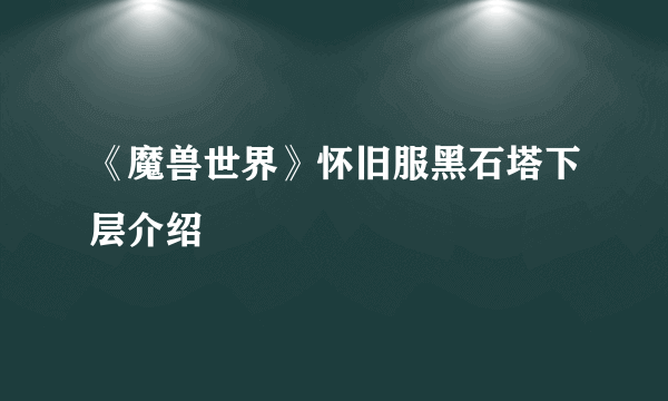 《魔兽世界》怀旧服黑石塔下层介绍