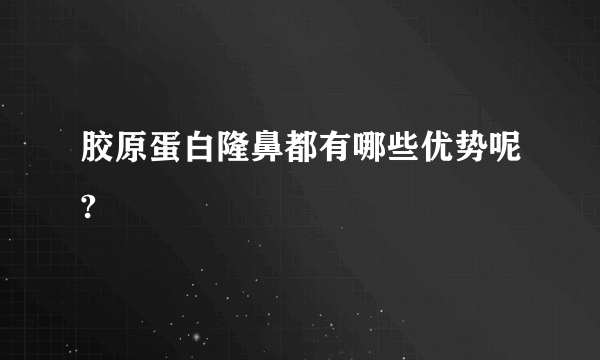 胶原蛋白隆鼻都有哪些优势呢?