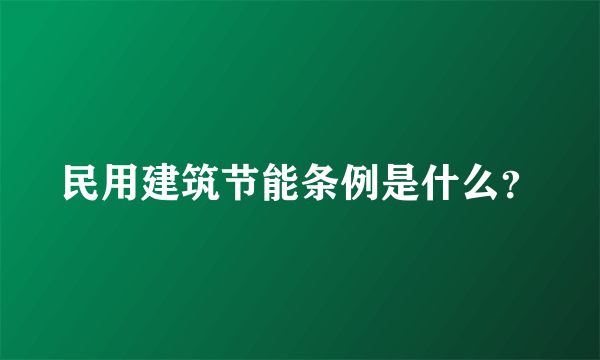 民用建筑节能条例是什么？