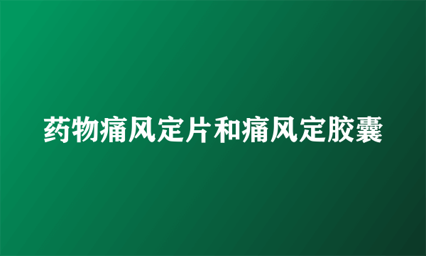 药物痛风定片和痛风定胶囊