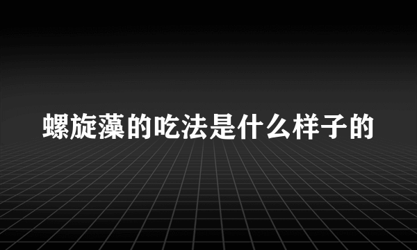 螺旋藻的吃法是什么样子的