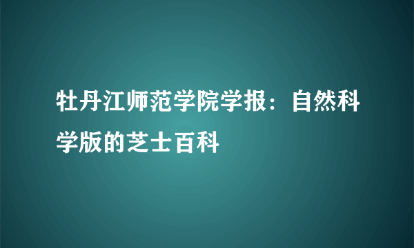 牡丹江师范学院学报：自然科学版的芝士百科