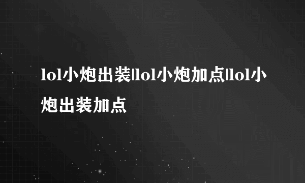 lol小炮出装|lol小炮加点|lol小炮出装加点