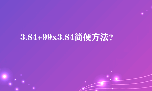 3.84+99x3.84简便方法？