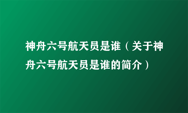 神舟六号航天员是谁（关于神舟六号航天员是谁的简介）