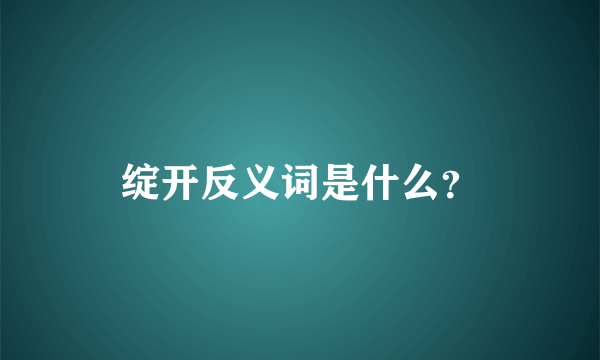 绽开反义词是什么？