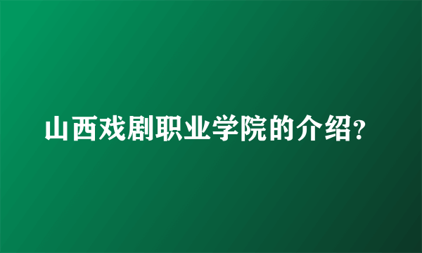 山西戏剧职业学院的介绍？