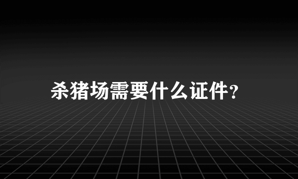 杀猪场需要什么证件？