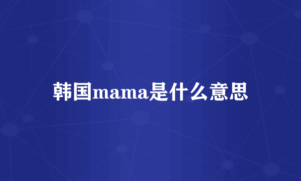 韩国mama是什么意思