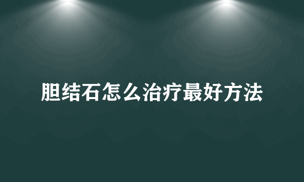 胆结石怎么治疗最好方法