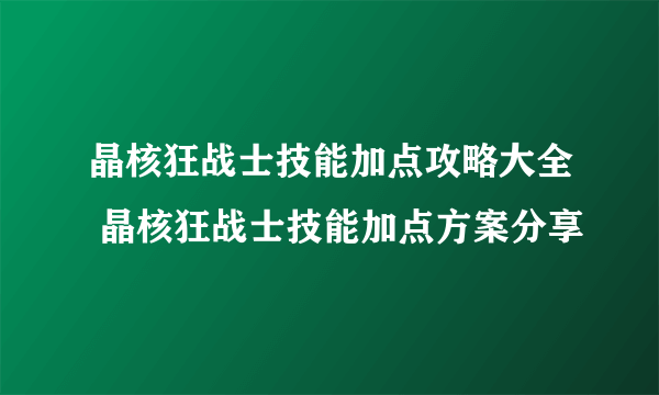 晶核狂战士技能加点攻略大全 晶核狂战士技能加点方案分享