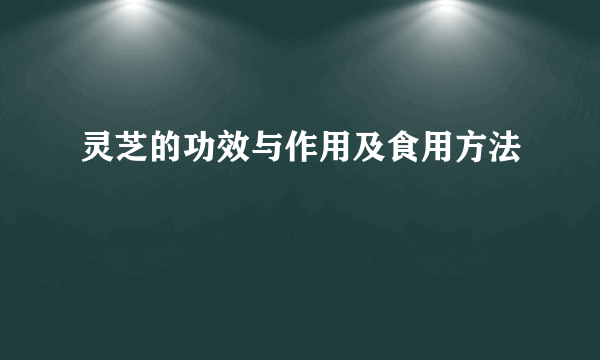 灵芝的功效与作用及食用方法