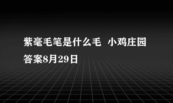 紫毫毛笔是什么毛  小鸡庄园答案8月29日