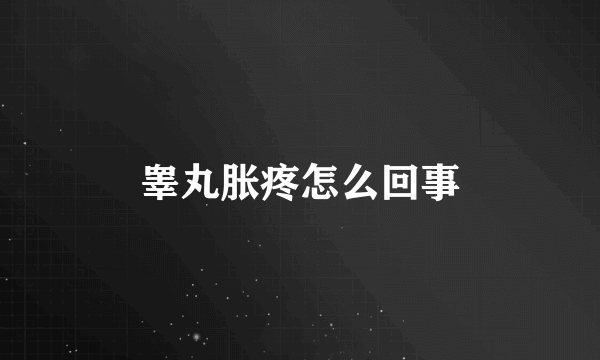 睾丸胀疼怎么回事