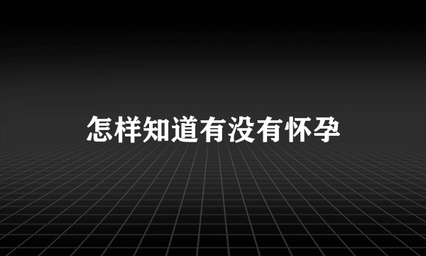 怎样知道有没有怀孕