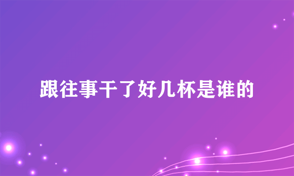 跟往事干了好几杯是谁的