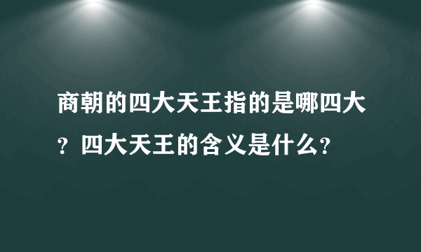 商朝的四大天王指的是哪四大？四大天王的含义是什么？