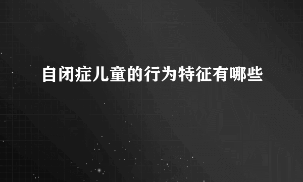 自闭症儿童的行为特征有哪些