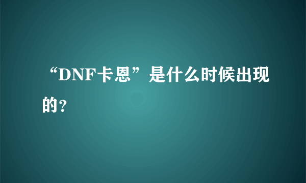 “DNF卡恩”是什么时候出现的？