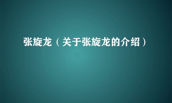 张旋龙（关于张旋龙的介绍）