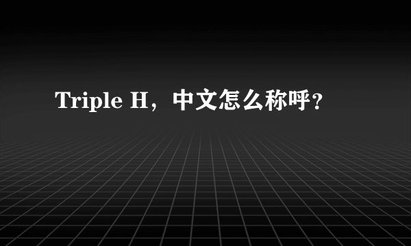 Triple H，中文怎么称呼？