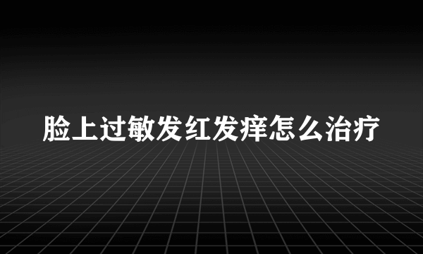 脸上过敏发红发痒怎么治疗