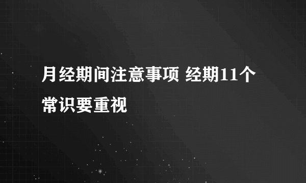 月经期间注意事项 经期11个常识要重视