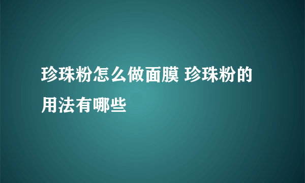 珍珠粉怎么做面膜 珍珠粉的用法有哪些