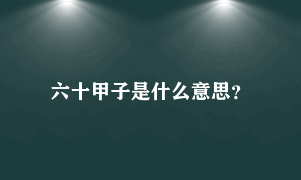 六十甲子是什么意思？