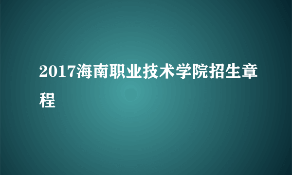 2017海南职业技术学院招生章程