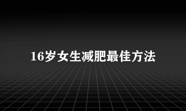 16岁女生减肥最佳方法