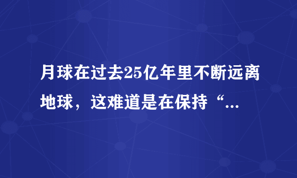 月球在过去25亿年里不断远离地球，这难道是在保持“社交距离”？