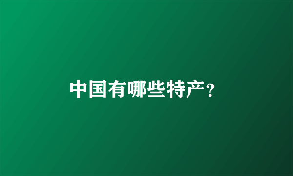 中国有哪些特产？