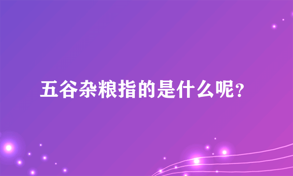 五谷杂粮指的是什么呢？