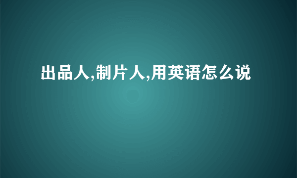 出品人,制片人,用英语怎么说