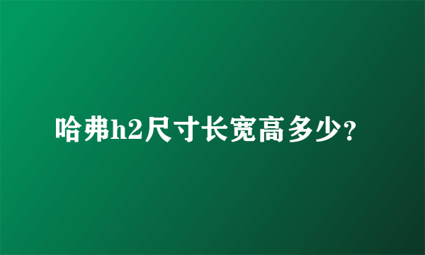 哈弗h2尺寸长宽高多少？