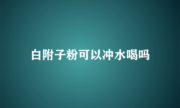 白附子粉可以冲水喝吗