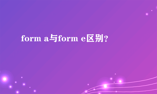 form a与form e区别？