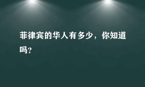 菲律宾的华人有多少，你知道吗？