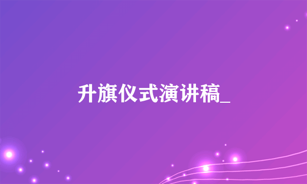 升旗仪式演讲稿_