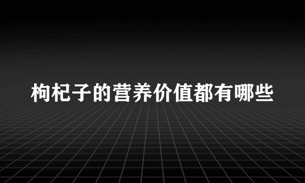 枸杞子的营养价值都有哪些