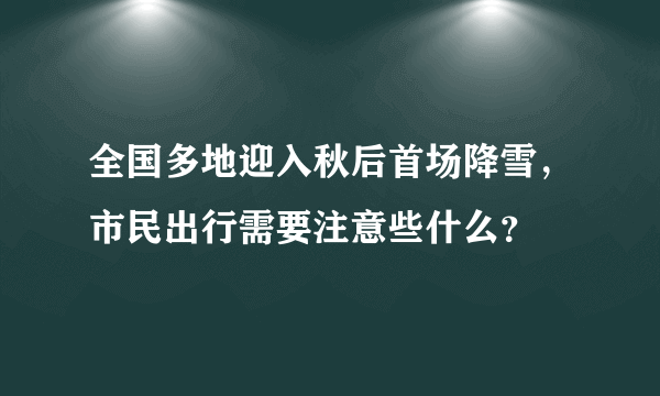 全国多地迎入秋后首场降雪，市民出行需要注意些什么？