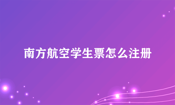 南方航空学生票怎么注册