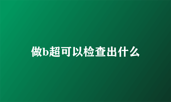 做b超可以检查出什么