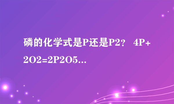 磷的化学式是P还是P2？ 4P+2O2=2P2O5 为什么第一个是P,第二个是P2？