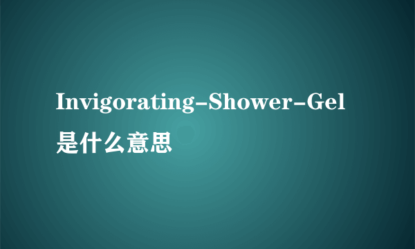 Invigorating-Shower-Gel是什么意思