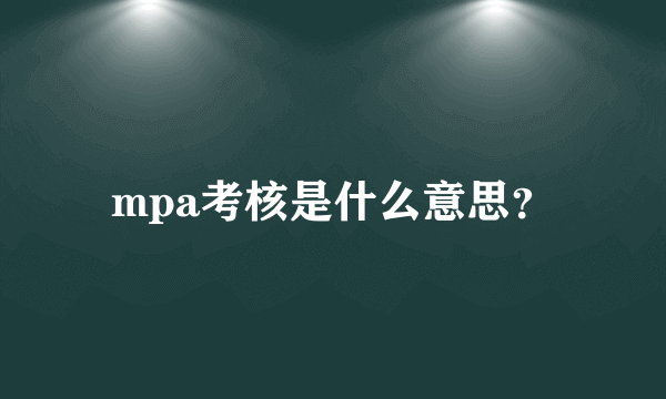 mpa考核是什么意思？